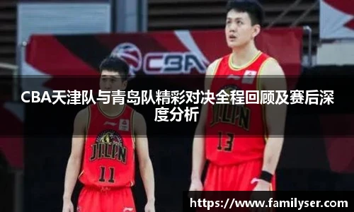 米兰CBA天津队与青岛队精彩对决全程回顾及赛后深度分析